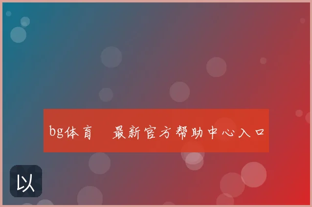 bg体育館最新官方帮助中心入口