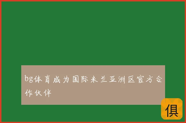 bg体育成为国际米兰亚洲区官方合作伙伴