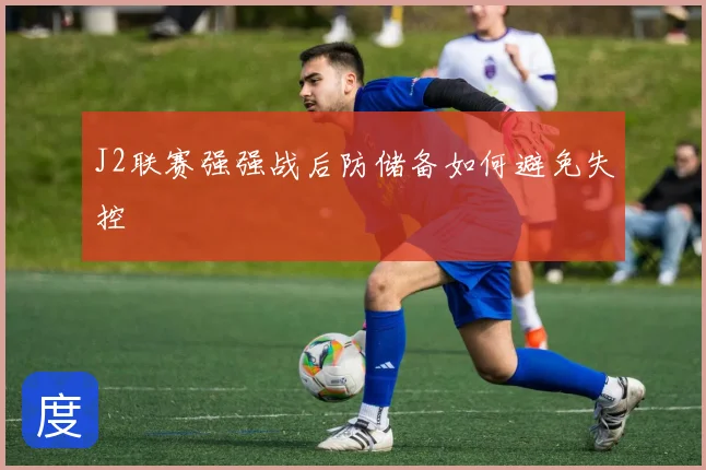 J2联赛强强战后防储备如何避免失控